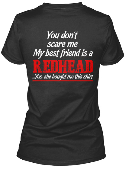  You Don't Scare Me My Best Friend Is A Redhead ...Yes, She Bought Me This Shirt Black T-Shirt Back