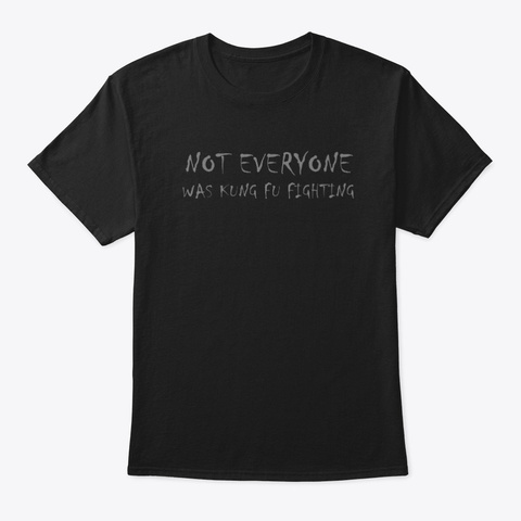 Not Everyone Was Kung Fu Fighting Black T-Shirt Front