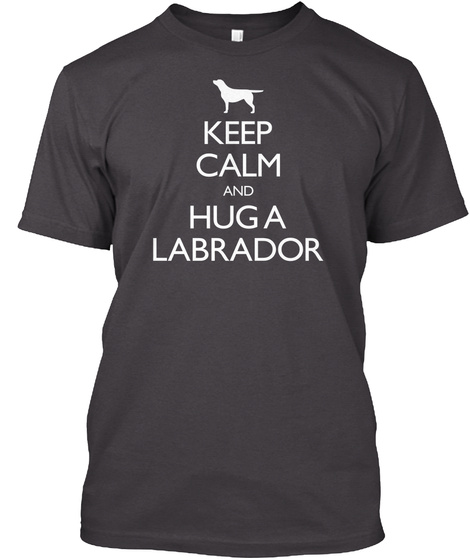 Keep Calm And Hug A Labrador Heathered Charcoal  T-Shirt Front