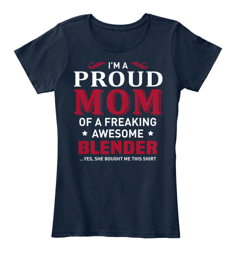 I'm A Proud Mom Of A Freaking Awesome Blender ...Yes,She Bought Me This Shirt New Navy T-Shirt Front