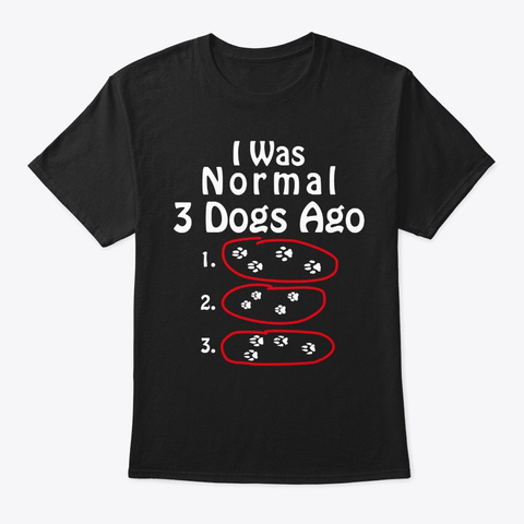 I Was Normal 3 Dogs Ago Hilarious Pet Do Black T-Shirt Front