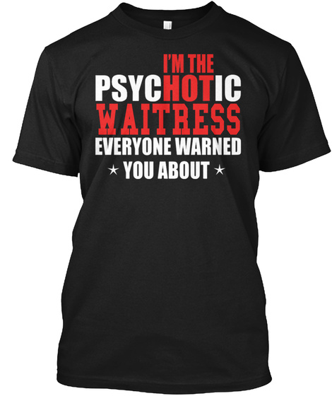 I'm The Psychotic Waitress Everyone Warned You About Black T-Shirt Front
