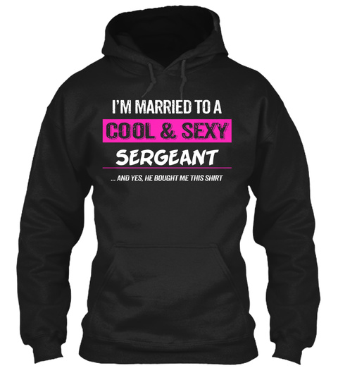 I'm Married To A Cool & Sexy Sergeant ... And Yes, He Bought Me This Shirt Black T-Shirt Front
