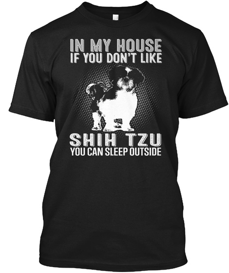 In My House If You Don't Like Shih Tzu You Can Sleep Outside Black T-Shirt Front