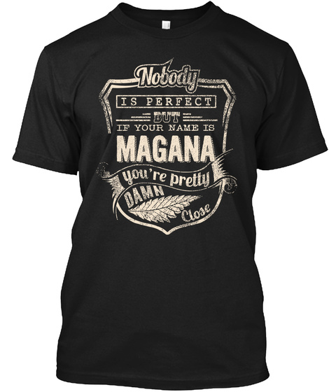 Nobody Is Perfect But If Your Name Is Magana You Re Pretty Damn Close Black T-Shirt Front