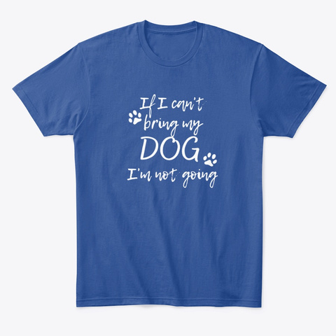 If I Can't Bring My Dog I'm Not Going Deep Royal T-Shirt Front