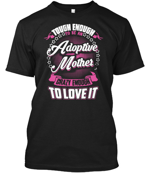 Tough Enough To Be An Adoptive Mother Crazy Enough To Love It Black T-Shirt Front