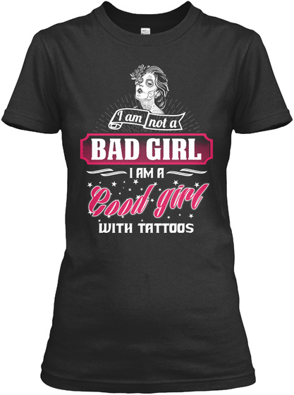 I Am Not A Bad Girl I Am A Good Girl With Tattoos Black T-Shirt Front