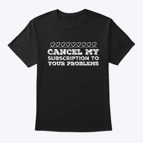 Cancel My Subscription To Your Problems Black T-Shirt Front