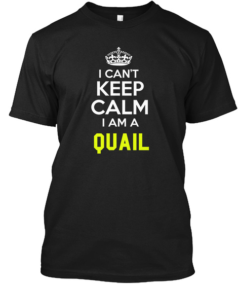 I Can't Keep Calm I Am A Quail Black T-Shirt Front