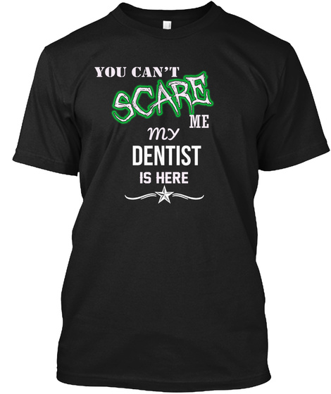 You Can't Scare Me My Dentist Is Here Black T-Shirt Front
