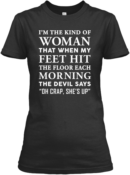 I'm The Kind Of Woman That When My Feel Hit The Floor Each Morning The Devil Says "Oh Crap, She's Up" Black T-Shirt Front