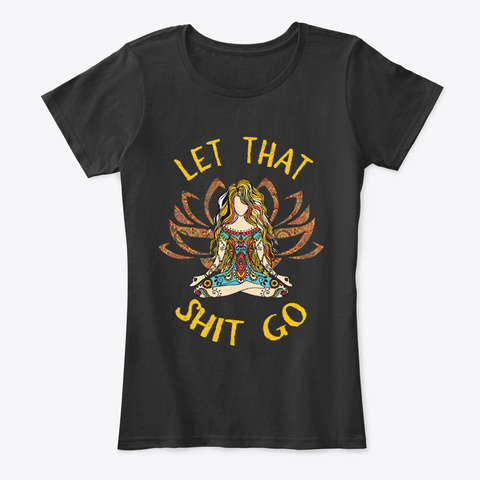 Let That Shit Go Yoga Shirt Black Kaos Front