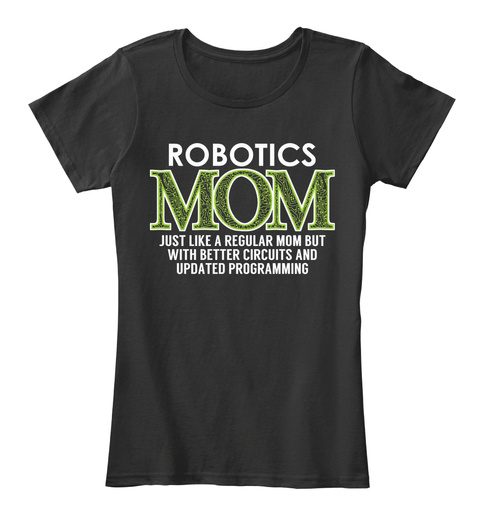 Robotics Mom Just Like A Regular Mom But With Better Circuits And Updated Programming Black T-Shirt Front