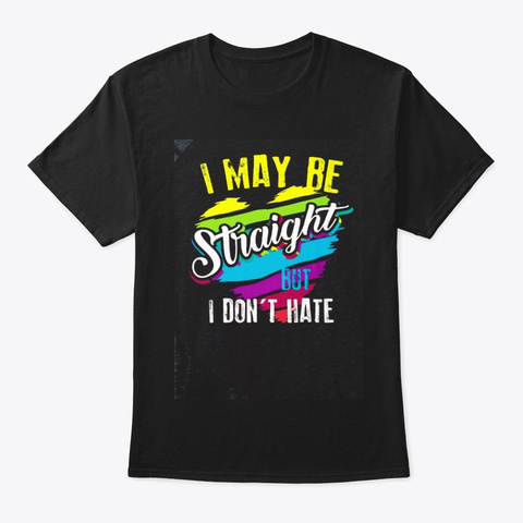I May Be Straight But I Dont Hate Shirt Black T-Shirt Front