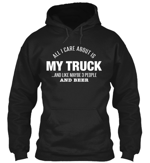 All I Care About Is My Truck And Like Maybe 3 People And Beer Black T-Shirt Front