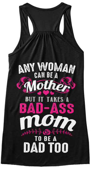 Any Woman Can Be A Mother But It Takes A Bad Ass Mom To Be A Dad Too Black T-Shirt Back