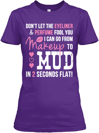 Don't Let The Eveliner& Perfume Fool You I Can Go From Makeup To Mud In 2 Seconds Flat! Purple T-Shirt Front