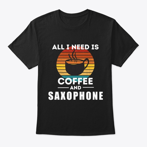 All I Need Is Coffee And Saxophone Black T-Shirt Front