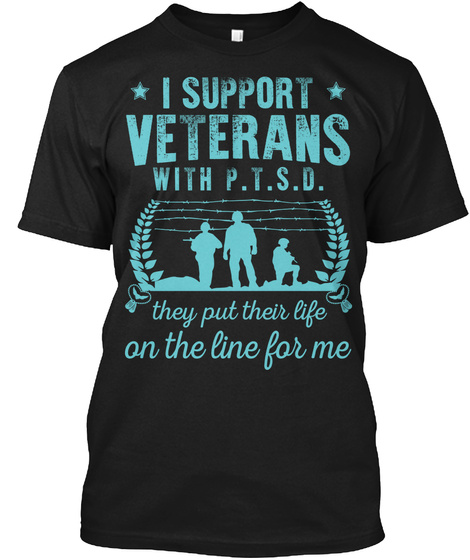 I Support Veterans With P.T.S.D. They Put Their Life On The Line For Me Black T-Shirt Front