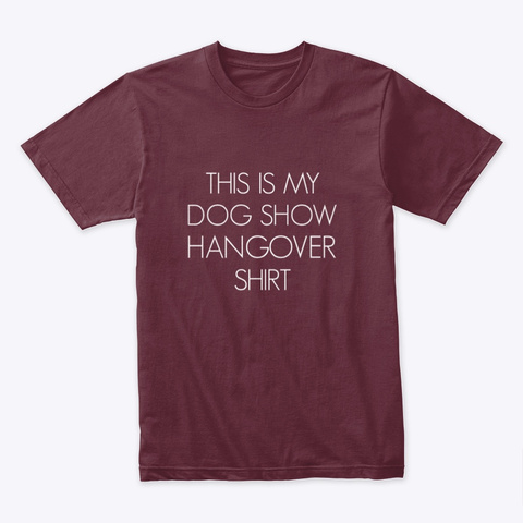 Dog Show Hangover | Tdhs Maroon T-Shirt Front