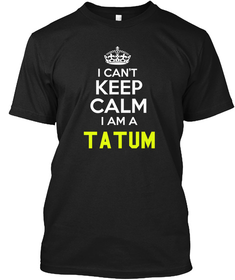 I Can't Keep Calm I Am A Tatum Black T-Shirt Front