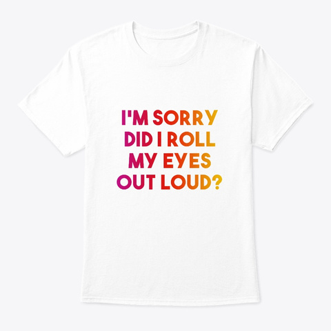 Did I Roll My Eyes Out Loud? White T-Shirt Front