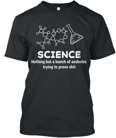 Science Nothing But A Bunch Of Assholes Trying To Prove Shit Black T-Shirt Front