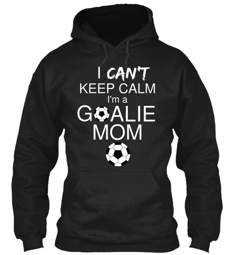 I Can't Keep Calm I'm A Goalie Mom Black T-Shirt Front