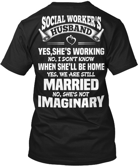  Social Worker's Husband Yes, She's Working No, I Don't Know When She'll Be Home Yes, We Are Still Married No She's... Black T-Shirt Back