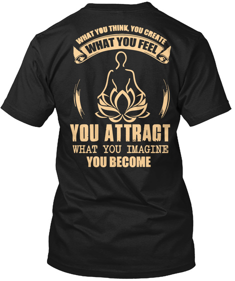 What You Think You Create What You Feel You Attract What You Imagine You Become Black T-Shirt Back