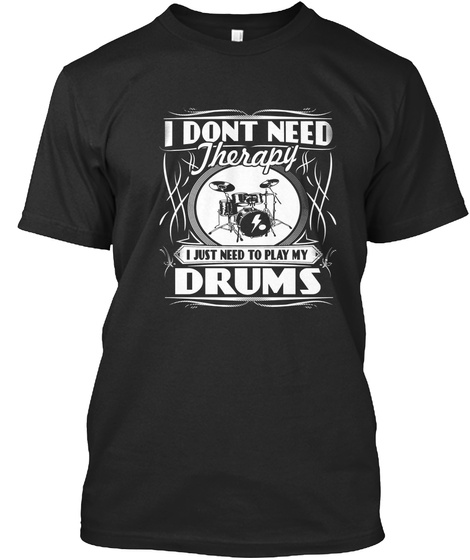 I Dont Need Therapy I Just Need To Play My Drums Black T-Shirt Front