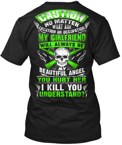  Caution No Matter What Age Location Or Occupation My Girlfriend Will Always Be My Beautiful Angel You Hurt Her I... Black T-Shirt Back