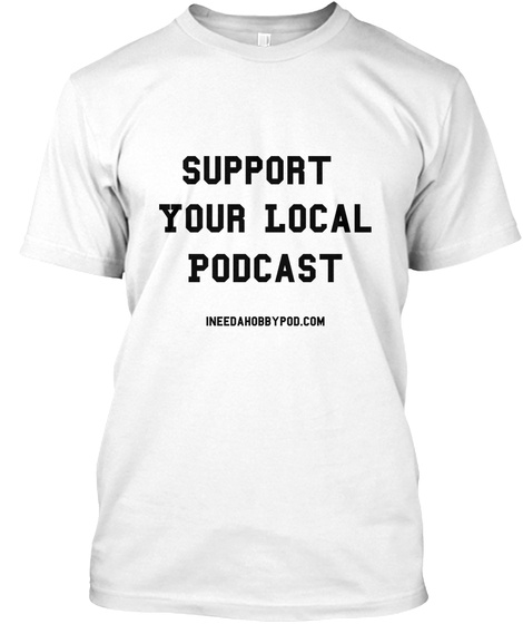 Support Your Local Podcast Indeedahobbypod.Com White T-Shirt Front