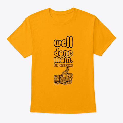Well Done Mom I'm Awesome Gift For Mom Gold T-Shirt Front