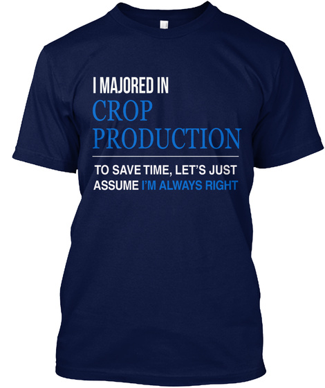 I Majored In Crop Production To Save Time Let's Just Assume I'm Always Right Navy T-Shirt Front