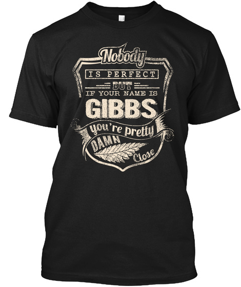 Nobody Is Perfect But If Your Name Is Gibbs You're Pretty Damn Close Black T-Shirt Front