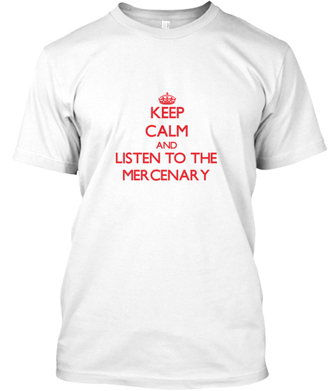 Keep Calm And Listen To The Mercenary White T-Shirt Front