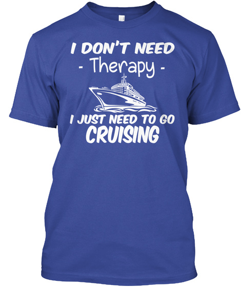 I Don't Need Therapy I Just Need To Go Cruising Deep Royal Maglietta Front