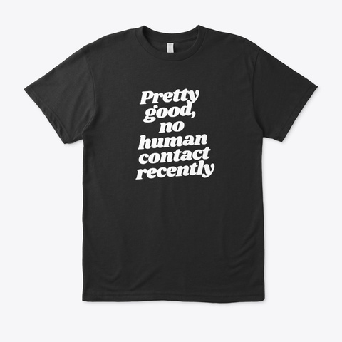 Pretty Good, No Human Contact Recently Black T-Shirt Front