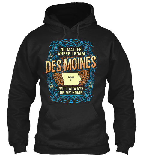 No Matter Where I Roam Desmoines Iowa Will Always Be My Home Black T-Shirt Front