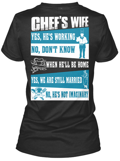  Chef's Wife Yes, He's Working No, Don't Know When He'll Be Home Yes, We Are Still Married No, He's Not Imaginary Black T-Shirt Back