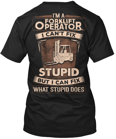 I'm A Forklift Operator I Can't Fix Stupid But I Can Fix What Stupid Does Black T-Shirt Back