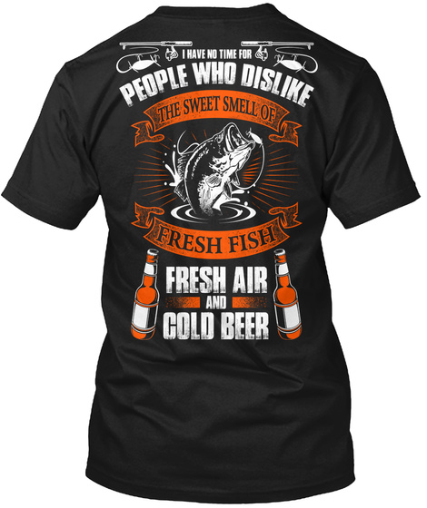  I Have No Time For People Who Dislike The Sweet Smell Of Fresh Fish Fresh Air And Gold Beer Black T-Shirt Back