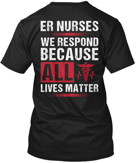 Er Nurses We Respond Because All Lives Matter Black T-Shirt Back