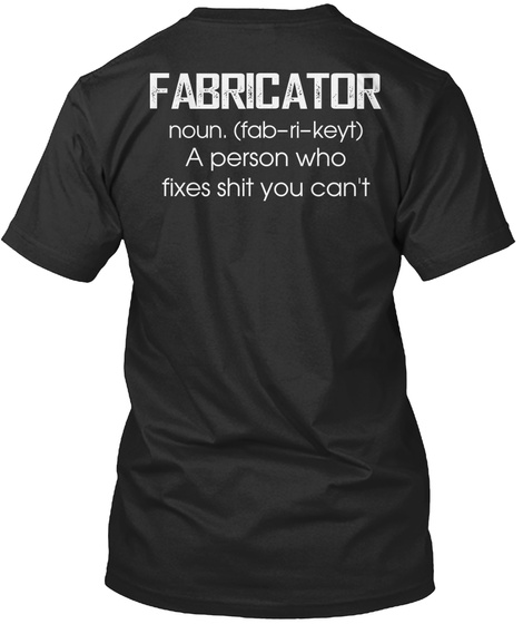 Fabricator Noun Fab Ri Keyt A Person Who Fixes Shit You Can't Black T-Shirt Back