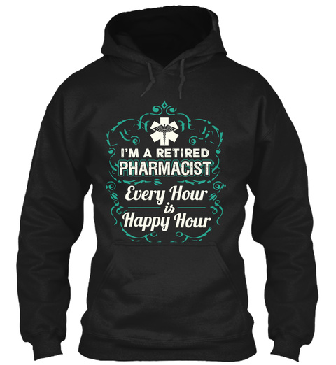 I'm  A Retired  Pharmacist  Every Hour Is Happy  Hour Black T-Shirt Front