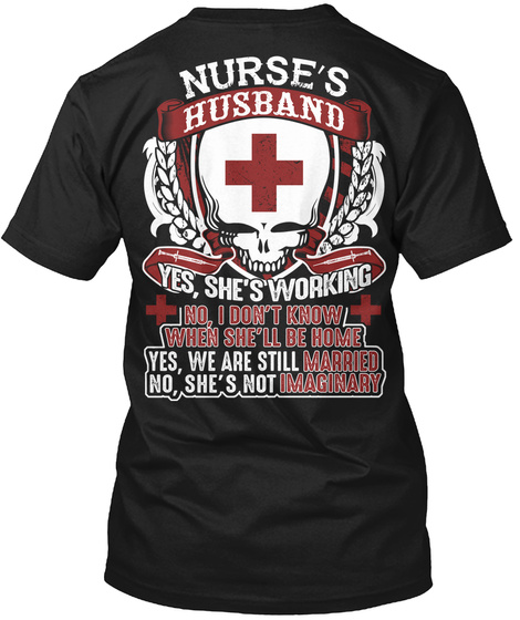 Nurse's Husband Yes, She's Working No, I Don't Know When She'll Be Home Yes, We Are Still Married No, She's Not... Black T-Shirt Back