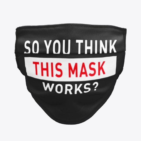 So You Think This Mask Works Face Mask Black T-Shirt Front