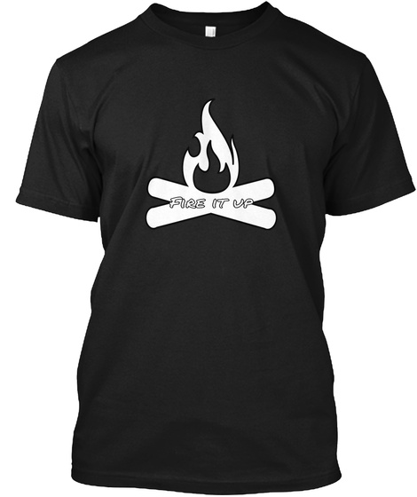 Fire It Up  Black T-Shirt Front
